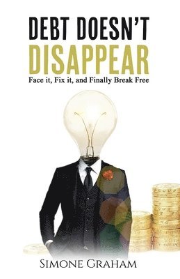 bokomslag Debt Doesn't Disappear: Face it, Fix it, and finally Break Free