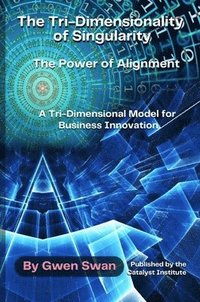 bokomslag The Tri-Dimensionality of Singularity: The Power of Alignment: A Tri-Dimensional Model for Business Innovation