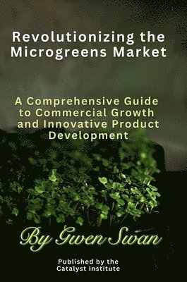 bokomslag Revolutionizing The Microgreens market: A Comprehensive Guide to Commercial Growth and Innovative Product Development