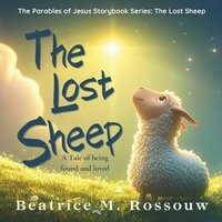 bokomslag The Lost Sheep: A Tale of Found and Loved: An Illustrated Children's Bible Story About God's Love, Forgiveness, and Being Found