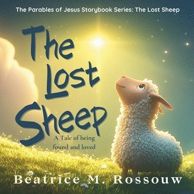 bokomslag The Lost Sheep: A Tale of Found and Loved: An Illustrated Children's Bible Story About God's Love, Forgiveness, and Being Found