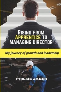 bokomslag Rising from Apprentice to Managing Director: My journey of growth and leadership