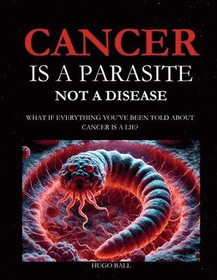 Hugo Ball - Cancer Is a Parasite, Not A Disease, Häftad