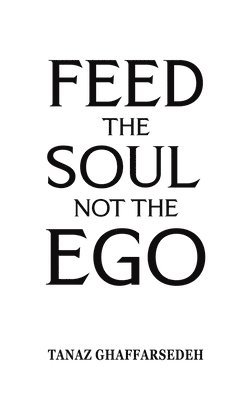 Tanaz Ghaffarsedeh - Feed the Soul Not the Ego, Häftad