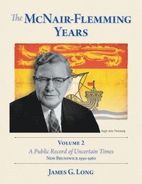 bokomslag The McNair-Flemming Years, Volume 2: A Public Record of Uncertain Times, New Brunswick 1930-1960