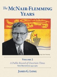 bokomslag The McNair-Flemming Years, Volume 2: A Public Record of Uncertain Times, New Brunswick 1930-1960
