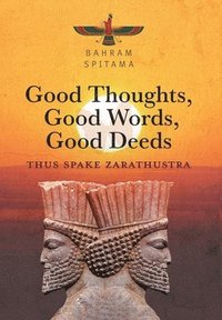 bokomslag Good Thoughts, Good Words, Good Deeds: Thus Spake Zarathustra