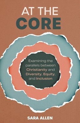 bokomslag At the Core: Examining the Parallels Between Christianity and Diversity, Equity, and Inclusion