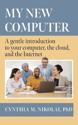 My New Computer: A Gentle Introduction to your Computer, the Cloud, and the Internet 1