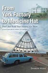 bokomslag From York Factory to Medicine Hat, Don't Just Read Your History, Go There