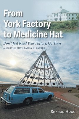 bokomslag From York Factory to Medicine Hat, Don't Just Read Your History, Go There: A Scottish Métis Family in Canada