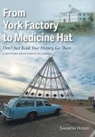 bokomslag From York Factory to Medicine Hat, Don't Just Read Your History, Go There