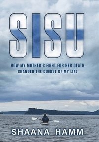 bokomslag Sisu: How My Mother's Fight For Her Death Changed the Course of My Life