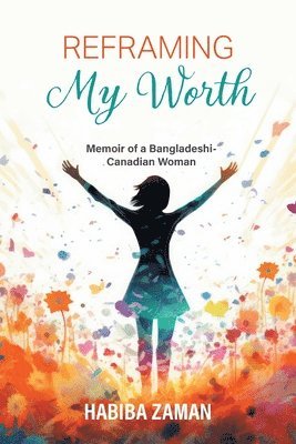 Habiba Zaman - Reframing My Worth: Memoir of a Bangladeshi-Canadian Woman, Häftad