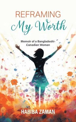 Reframing My Worth: Memoir of a Bangladeshi-Canadian Woman 1