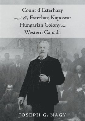 Joseph G Nagy, Joseph G. Nagy - Count d'Esterhazy and the Esterhaz-Kaposvar Hungarian Colony in Western Canada, Häftad