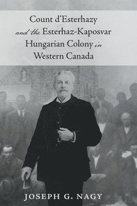 bokomslag Count d' Esterhazy and the Esterhaz-Kaposvar Hungarian Colony in Western Canada