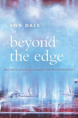 Ann Dale - Beyond the Edge: Reconciliation, Reconnection, Regeneration, Inbunden