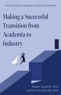 bokomslag Making a Successful Transition from Academia to Industry: Practical Advice for Academics in Science and Medicine