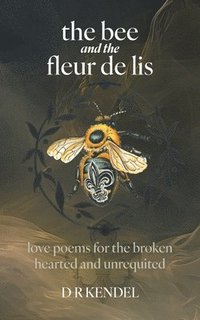 bokomslag The bee and the fleur de lis: love poems for the broken hearted and unrequited