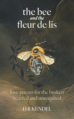 bokomslag The bee and the fleur de lis: love poems for the broken hearted and unrequited