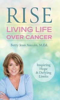 bokomslag Rise: Living Life Over Cancer: Inspiring Hope & Defying Limits