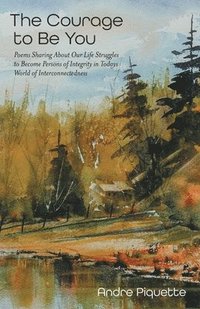 bokomslag The Courage to Be You: Poems Sharing About Our Life Struggles to Become Persons of Integrity in Todays World of Interconnectedness