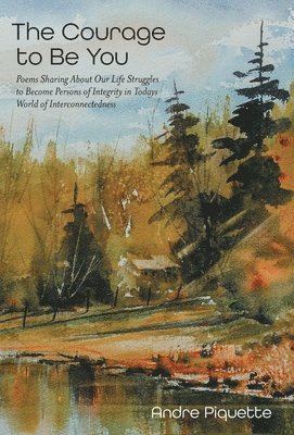 bokomslag The Courage to Be You: Poems Sharing About Our Life Struggles to Become Persons of Integrity in Todays World of Interconnectedness