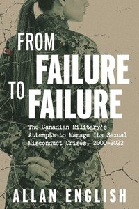 bokomslag From Failure to Failure: The Canadian Military's Attempts to Manage Its Sexual Misconduct Crises, 2000-2022