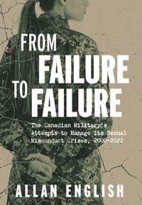 bokomslag From Failure to Failure: The Canadian Military's Attempts to Manage Its Sexual Misconduct Crises, 2000-2022