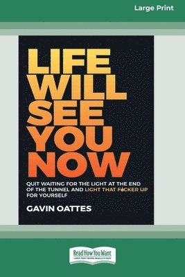 Life Will See You Now: Quit Waiting for the Light at the End of the Tunnel and Light That F*cker Up for Yourself [Large Print 16 Pt Edition]