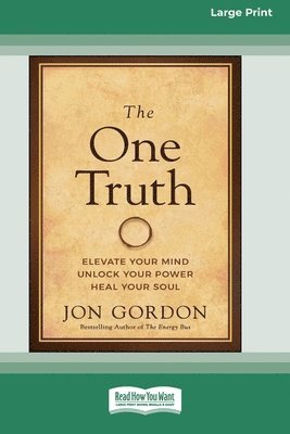 Jon Gordon - The One Truth: Elevate Your Mind, Unlock Your Power, Heal Your Soul [Large Print 16 Pt Edition], Häftad