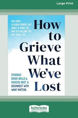 Russ Harris - How to Grieve What We've Lost: Evidence-Based Skills to Process Grief and Reconnect with What Matters [Large Print 16 Pt Edition], Häftad