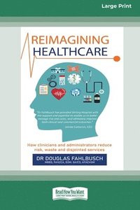 bokomslag Reimagining Healthcare: How clinicians and administrators reduce risk, waste and disjointed services (Large Print 16 Pt Edition)