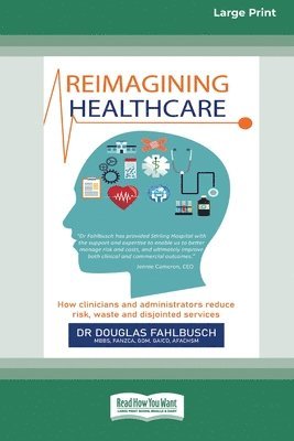 Reimagining Healthcare: How clinicians and administrators reduce risk, waste and disjointed services (Large Print 16 Pt Edition) 1