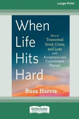 bokomslag When Life Hits Hard: How to Transcend Grief, Crisis, and Loss with Acceptance and Commitment Therapy (Large Print 16 Pt Edition)