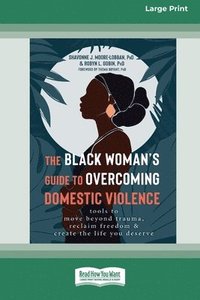 bokomslag The Black Woman's Guide to Overcoming Domestic Violence: Tools to Move Beyond Trauma, Reclaim Freedom, and Create the Life You Deserve (Large Print 16
