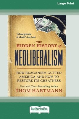 Thom Hartmann, Greg Palast - The Hidden History of Neoliberalism: How Reaganism Gutted America and How to Restore Its Greatness [Large Print 16 Pt Edition], Häftad