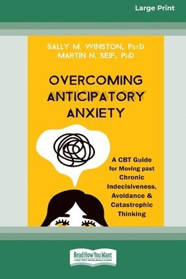 Sally M. Winston, Sally M Winston - Overcoming Anticipatory Anxiety: A CBT Guide for Moving past Chronic Indecisiveness, Avoidance, and Catastrophic Thinking [Large Print 16 Pt Edition], Häftad