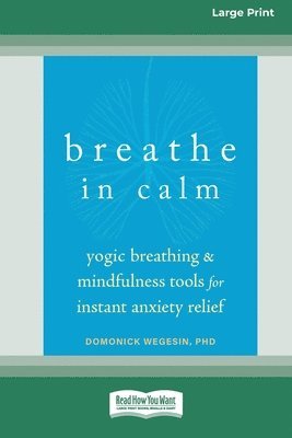 Breathe In Calm: Yogic Breathing and Mindfulness Tools for Instant Anxiety Relief [Large Print 16 Pt Edition] 1