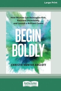 bokomslag Begin Boldly: How Women Can Reimagine Risk, Embrace Uncertainty, and Launch a Brilliant Career [Large Print 16 Pt Edition]
