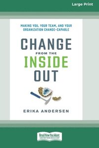 bokomslag Change from the Inside Out: Making You, Your Team, and Your Organization Change-Capable [Large Print 16 Pt Edition]