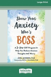 bokomslag Show Your Anxiety Who's Boss: A Three-Step CBT Program to Help You Reduce Anxious Thoughts and Worry [Large Print 16 Pt Edition]