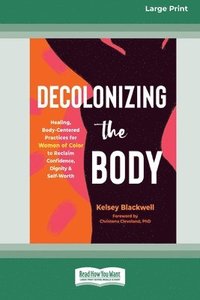 bokomslag Decolonizing the Body: Healing, Body-Centered Practices for Women of Color to Reclaim Confidence, Dignity, and Self-Worth (16pt Large Print E