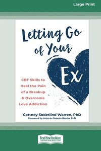 bokomslag Letting Go of Your Ex: CBT Skills to Heal the Pain of a Breakup and Overcome Love Addiction (16pt Large Print Edition)