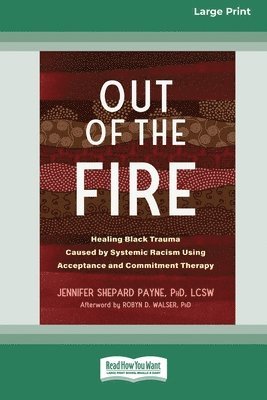 bokomslag Out of the Fire: Healing Black Trauma Caused by Systemic Racism Using Acceptance and Commitment Therapy (16pt Large Print Edition)