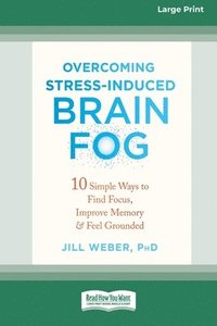 bokomslag Overcoming Stress-Induced Brain Fog: 10 Simple Ways to Find Focus, Improve Memory, and Feel Grounded (16pt Large Print Edition)