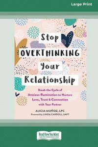 bokomslag Stop Overthinking Your Relationship: Break the Cycle of Anxious Rumination to Nurture Love, Trust, and Connection with Your Partner (16pt Large Print