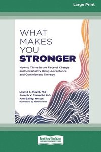 bokomslag What Makes You Stronger: How to Thrive in the Face of Change and Uncertainty Using Acceptance and Commitment Therapy (16pt Large Print Edition)