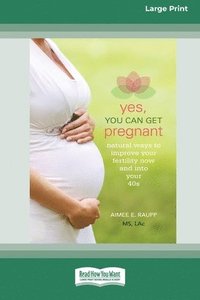 bokomslag Yes, You Can Get Pregnant: Natural Ways to Improve Your Fertility Now and into Your 40s [Standard Large Print 16 Pt Edition]